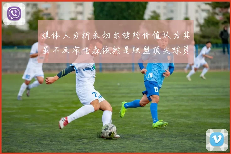 媒体人分析米切尔续约价值认为其虽不及布伦森依然是联盟顶尖球员