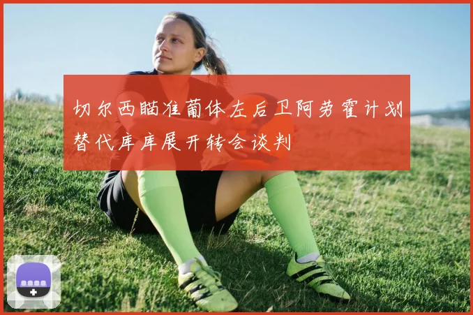 切尔西瞄准葡体左后卫阿劳霍计划替代库库展开转会谈判