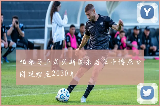 帕尔马正式买断国米后卫卡博尼合同延续至2030年