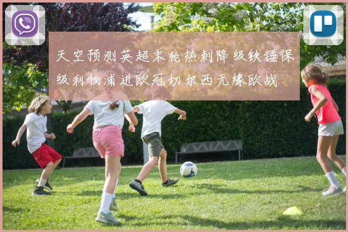 天空预测英超末轮热刺降级铁锤保级利物浦进欧冠切尔西无缘欧战