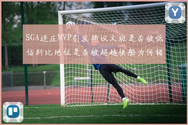SGA连庄MVP引发热议文班是否被低估科比地位是否被超越快船为何错失良机