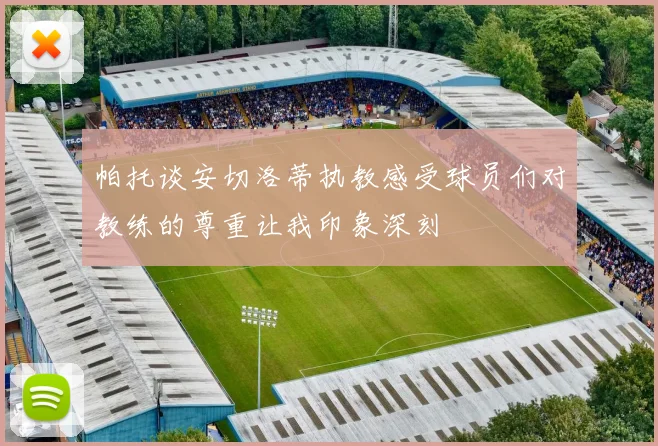 帕托谈安切洛蒂执教感受球员们对教练的尊重让我印象深刻
